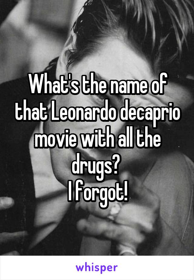 What's the name of that Leonardo decaprio movie with all the drugs? 
I forgot!