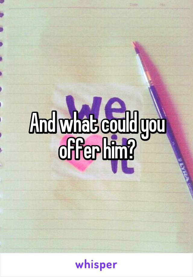 And what could you offer him?