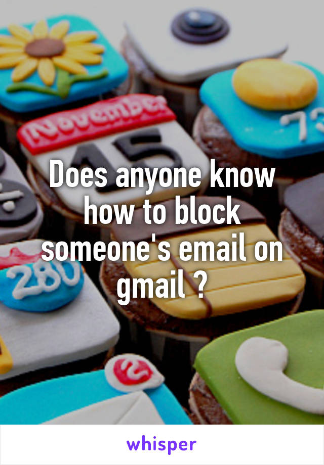 Does anyone know how to block someone's email on gmail ?