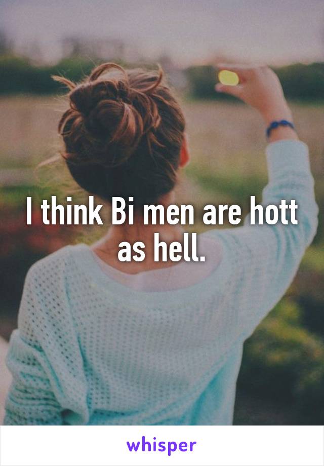 I think Bi men are hott as hell.