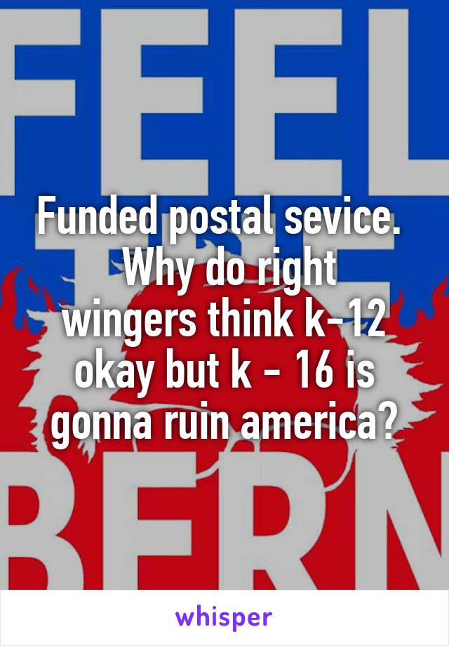 Funded postal sevice. 
 Why do right wingers think k-12 okay but k - 16 is gonna ruin america?