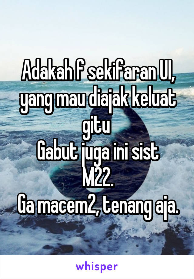 Adakah f sekifaran UI, yang mau diajak keluat gitu 
Gabut juga ini sist
M22.
Ga macem2, tenang aja.