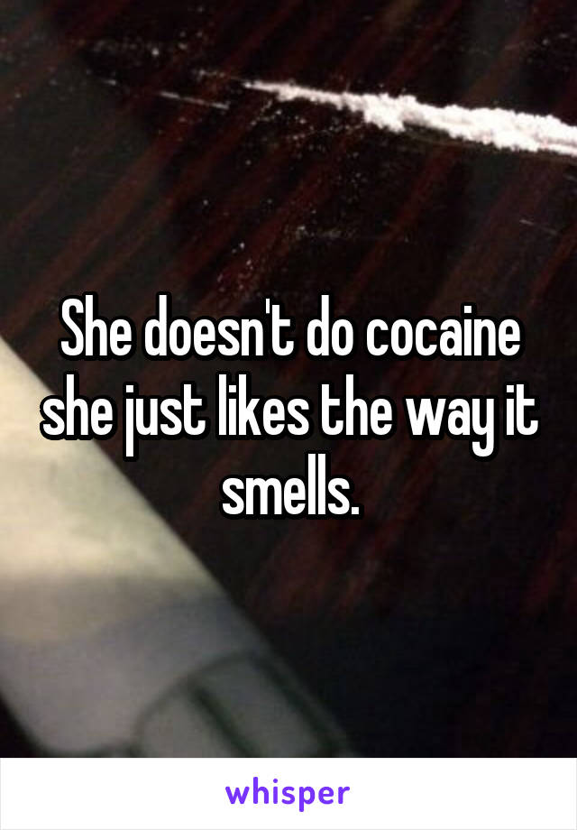 She doesn't do cocaine she just likes the way it smells.