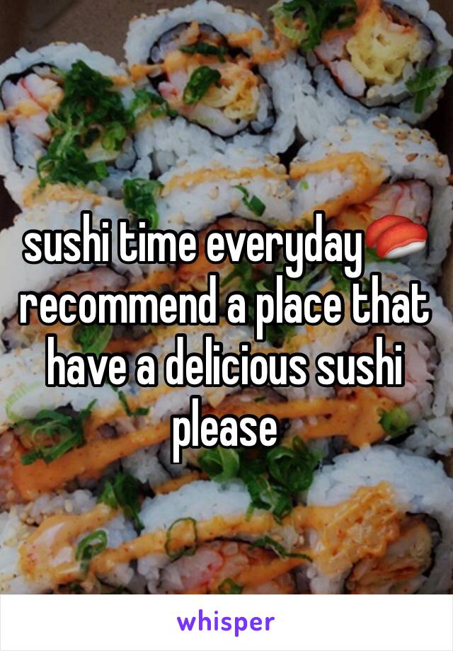 sushi time everyday🍣recommend a place that have a delicious sushi please