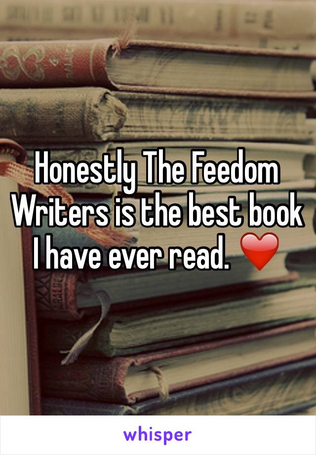 Honestly The Feedom Writers is the best book I have ever read. ❤️