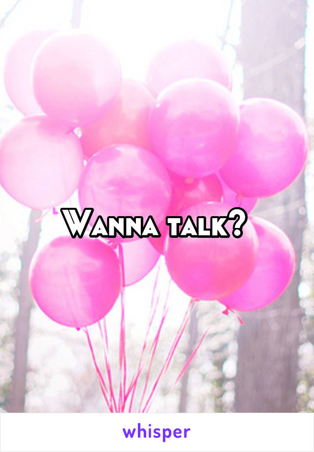 Wanna talk? 