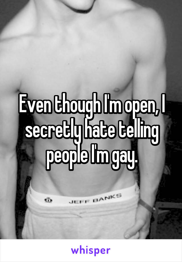 Even though I'm open, I secretly hate telling people I'm gay.