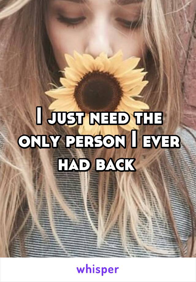 I just need the only person I ever had back 