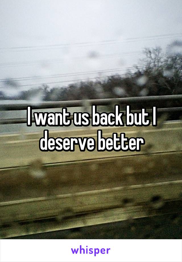 I want us back but I deserve better