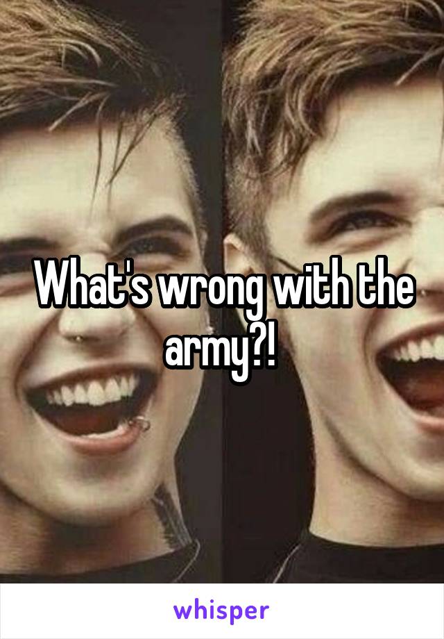 What's wrong with the army?! 