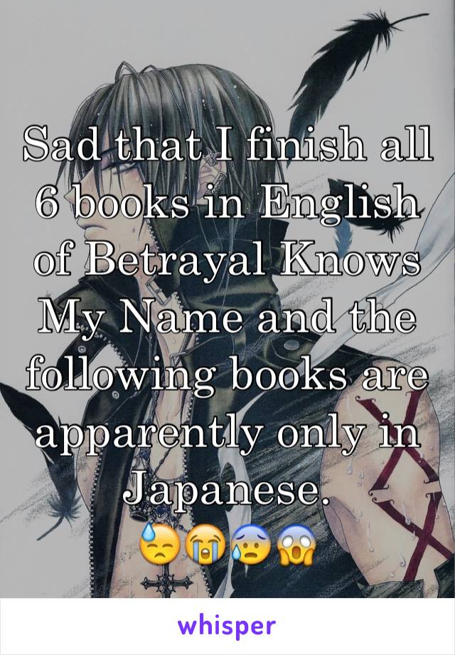 Sad that I finish all 6 books in English of Betrayal Knows My Name and the following books are apparently only in Japanese. 
😓😭😰😱