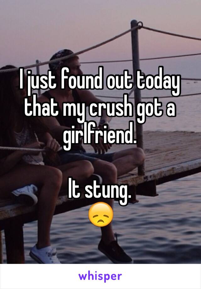 I just found out today that my crush got a girlfriend. 

It stung. 
😞