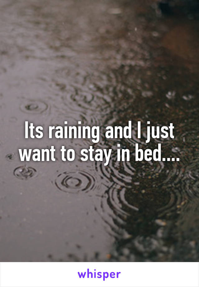 Its raining and I just want to stay in bed....