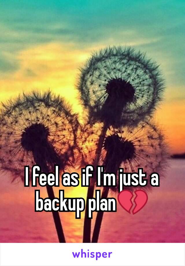 I feel as if I'm just a backup plan💔