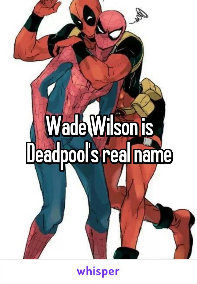 Wade Wilson is Deadpool's real name