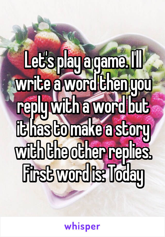 Let's play a game. I'll write a word then you reply with a word but it has to make a story with the other replies. First word is: Today