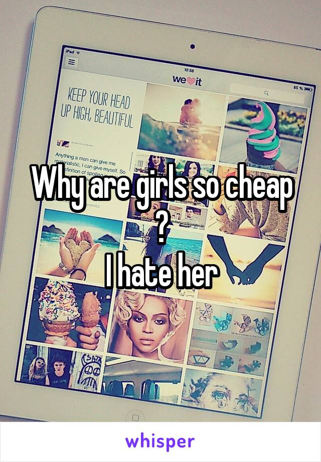 Why are girls so cheap ?
I hate her