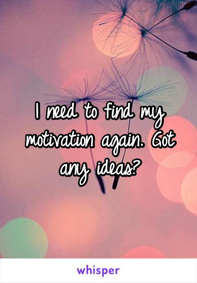 I need to find my motivation again. Got any ideas?