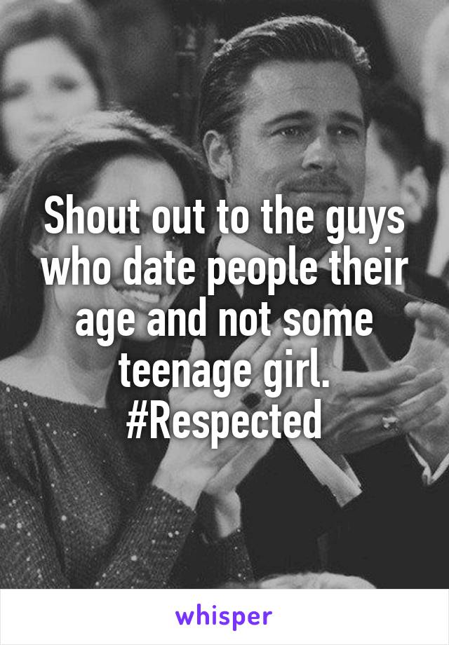 Shout out to the guys who date people their age and not some teenage girl.
#Respected