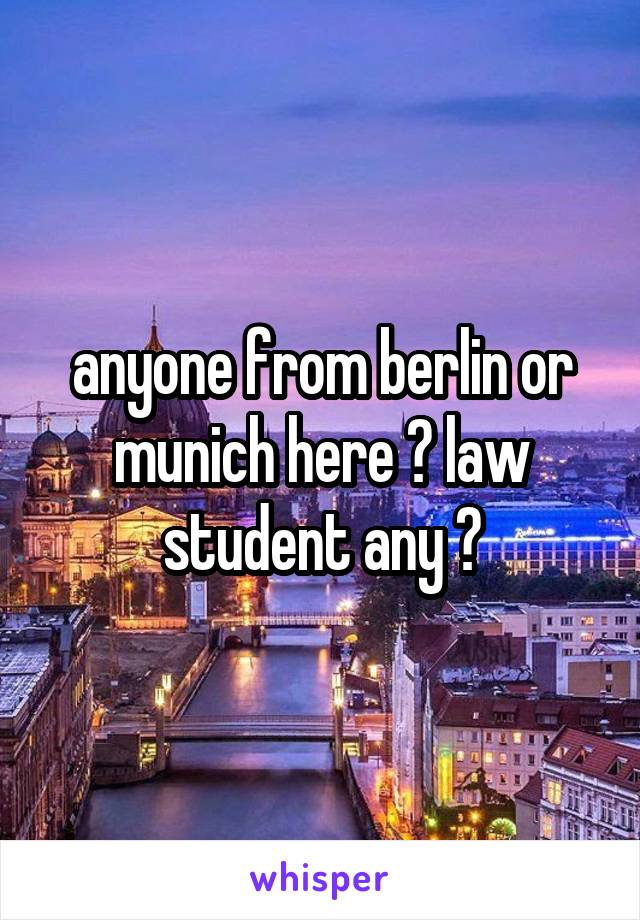 anyone from berlin or munich here ? law student any ?