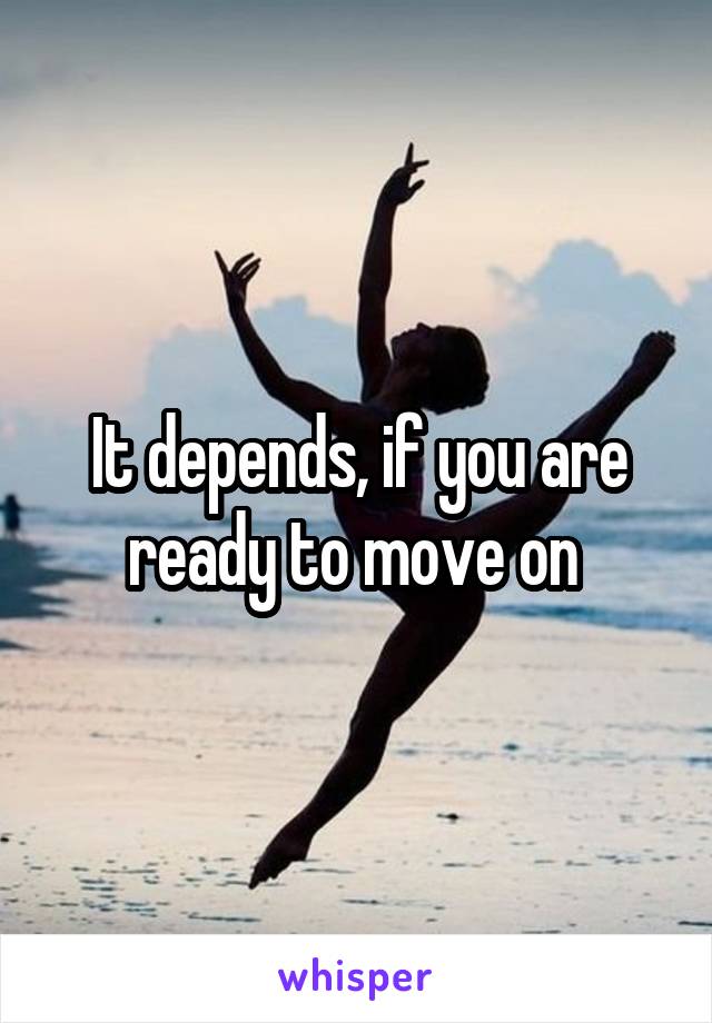 It depends, if you are ready to move on 