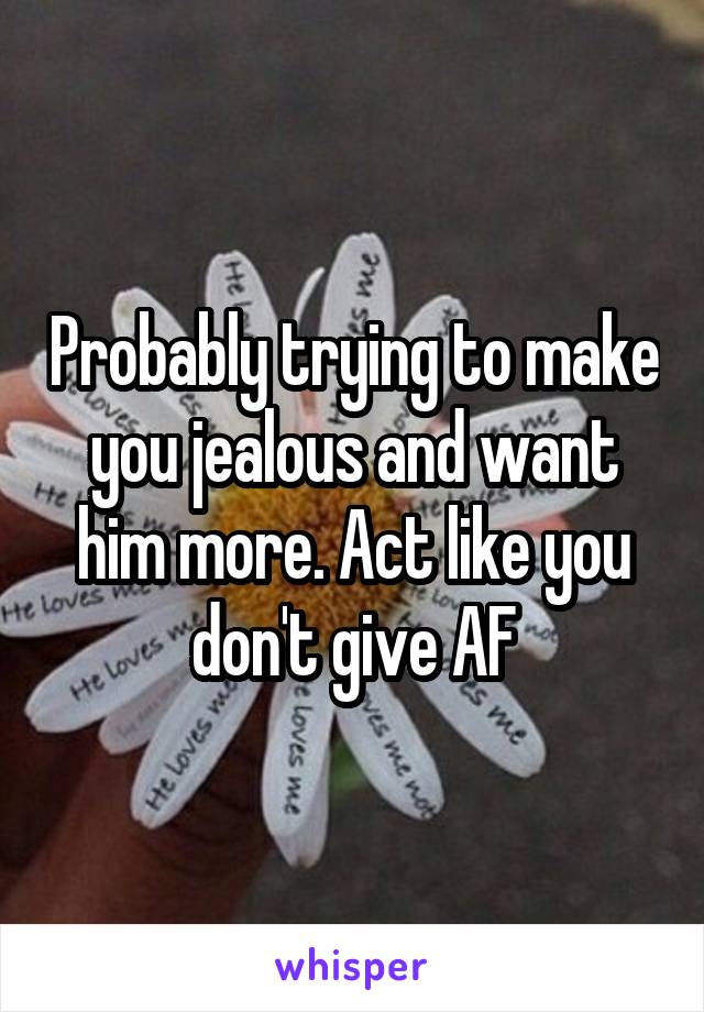 Probably trying to make you jealous and want him more. Act like you don't give AF