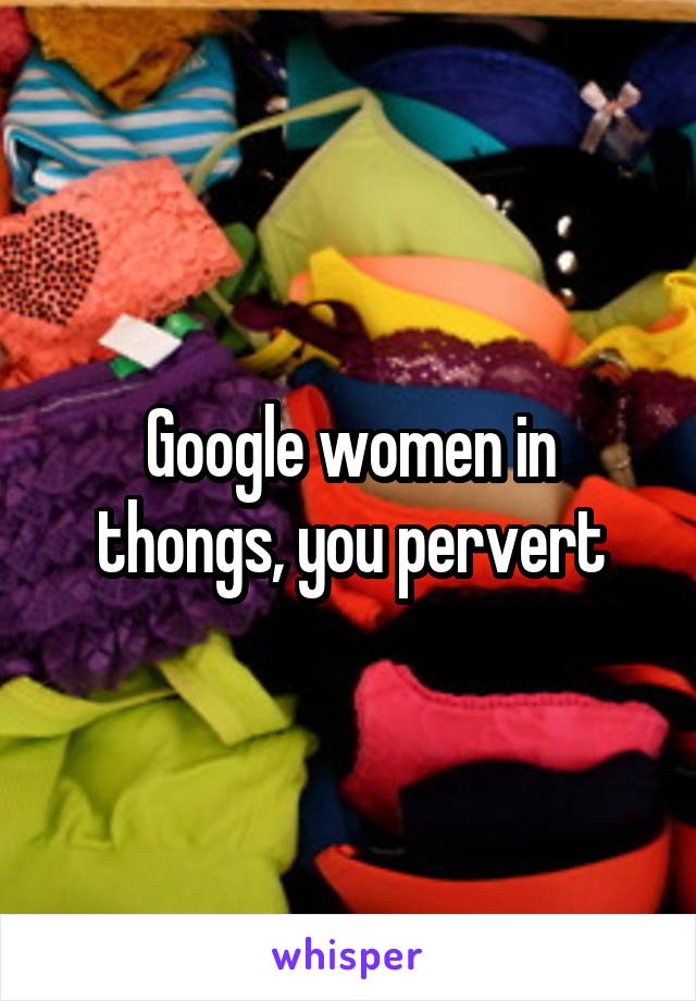 Google women in thongs, you pervert