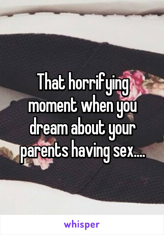 That horrifying moment when you dream about your parents having sex....