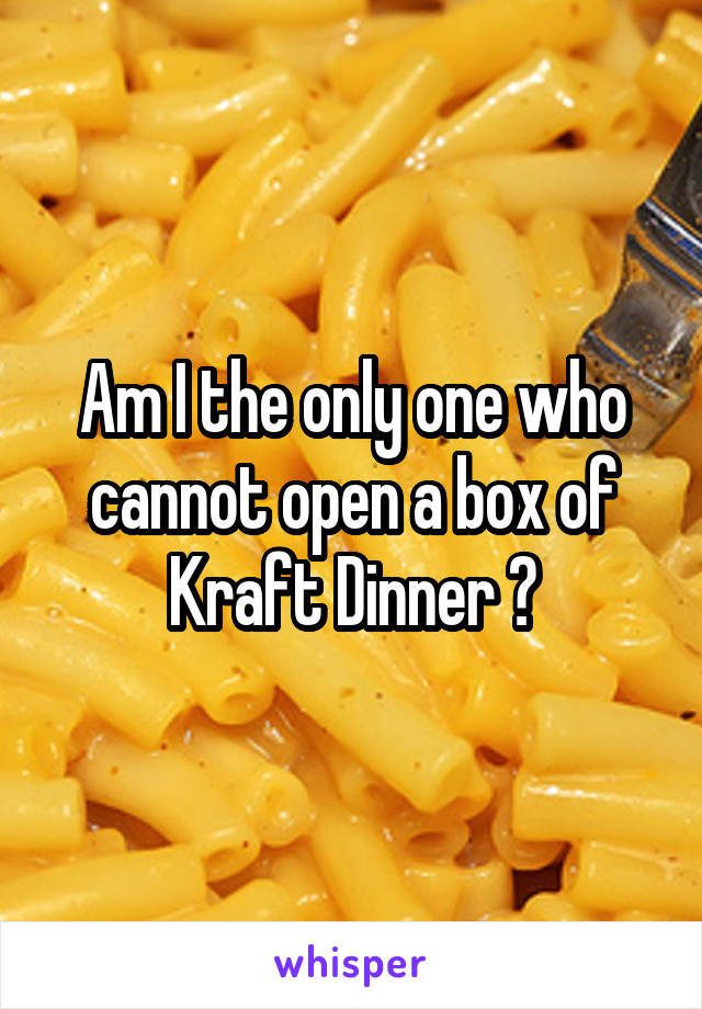 Am I the only one who cannot open a box of Kraft Dinner ?