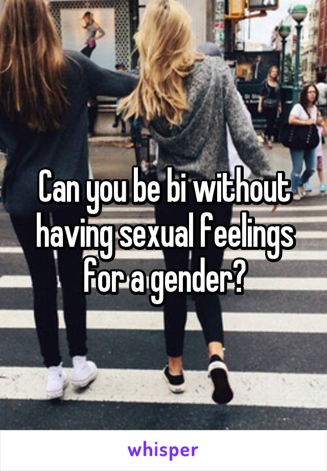 Can you be bi without having sexual feelings for a gender?