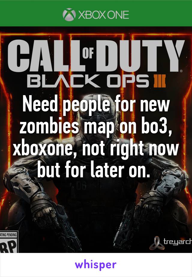 Need people for new zombies map on bo3, xboxone, not right now but for later on. 