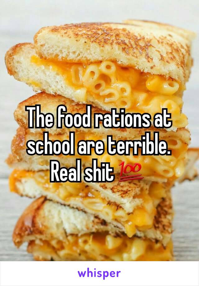 The food rations at school are terrible. Real shit💯