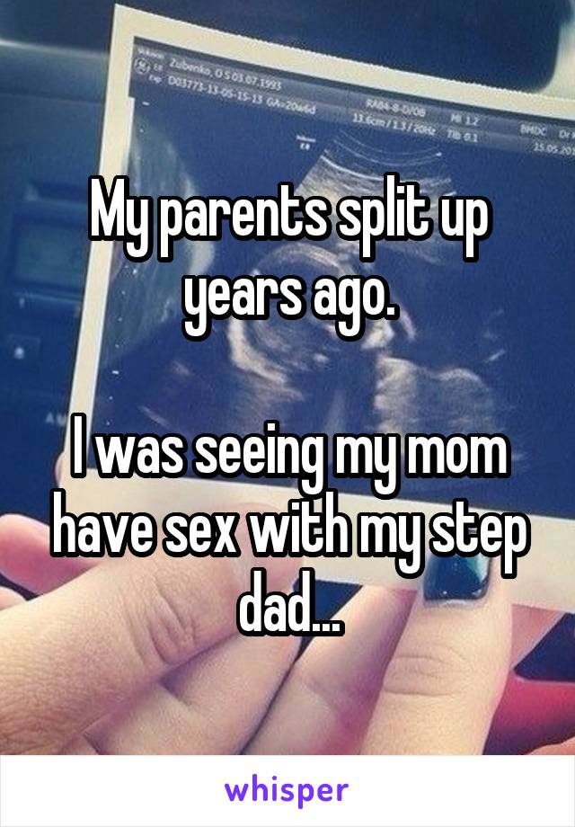 My parents split up years ago.

I was seeing my mom have sex with my step dad...