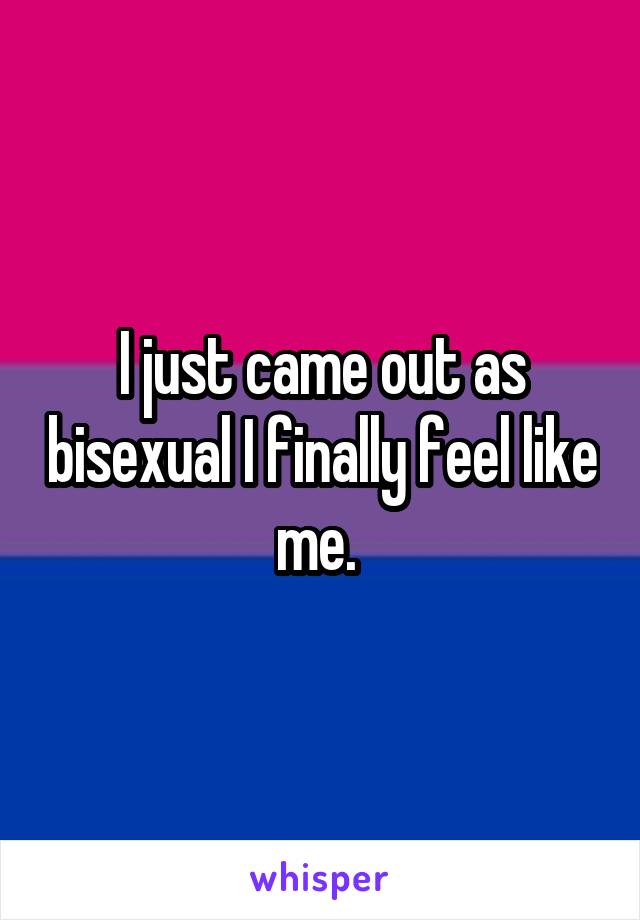 I just came out as bisexual I finally feel like me. 