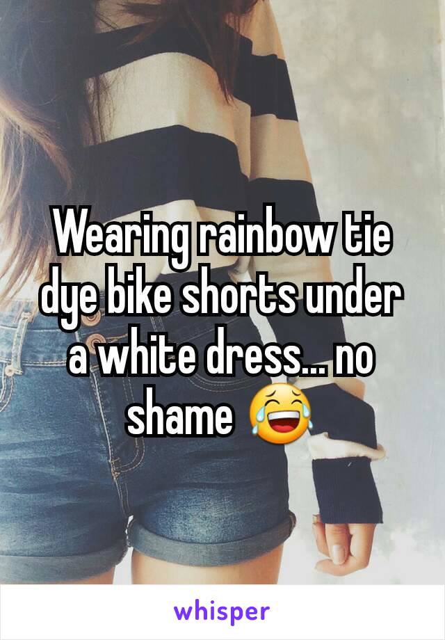 Wearing rainbow tie dye bike shorts under a white dress... no shame 😂