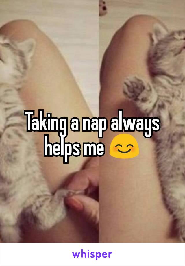 Taking a nap always helps me 😊