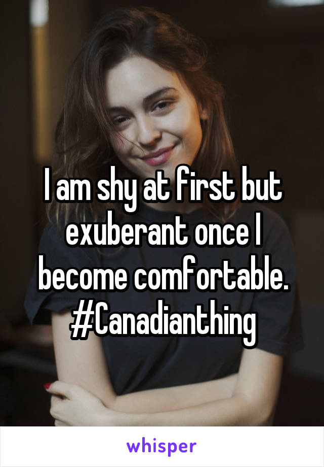 
I am shy at first but exuberant once I become comfortable.
#Canadianthing