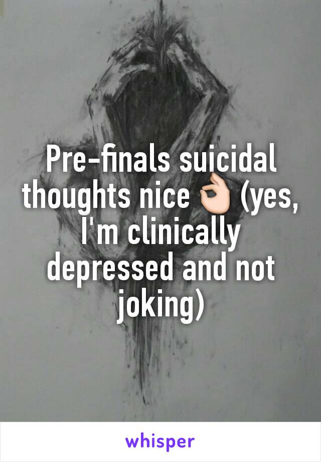 Pre-finals suicidal thoughts nice👌(yes, I'm clinically depressed and not joking)