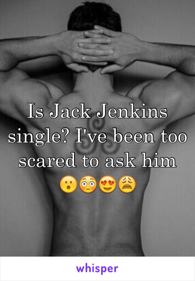 Is Jack Jenkins single? I've been too scared to ask him 😮😳😍😩