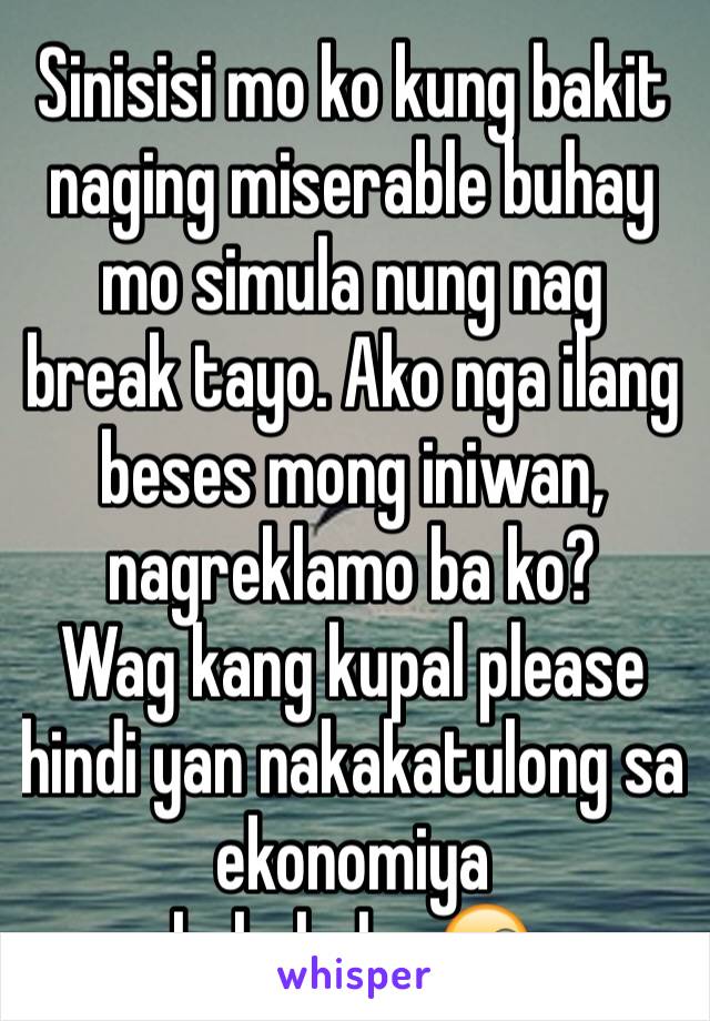 Sinisisi mo ko kung bakit naging miserable buhay mo simula nung nag break tayo. Ako nga ilang beses mong iniwan, nagreklamo ba ko?
Wag kang kupal please hindi yan nakakatulong sa ekonomiya
hahahaha 😜