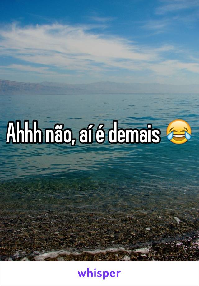 Ahhh não, aí é demais 😂