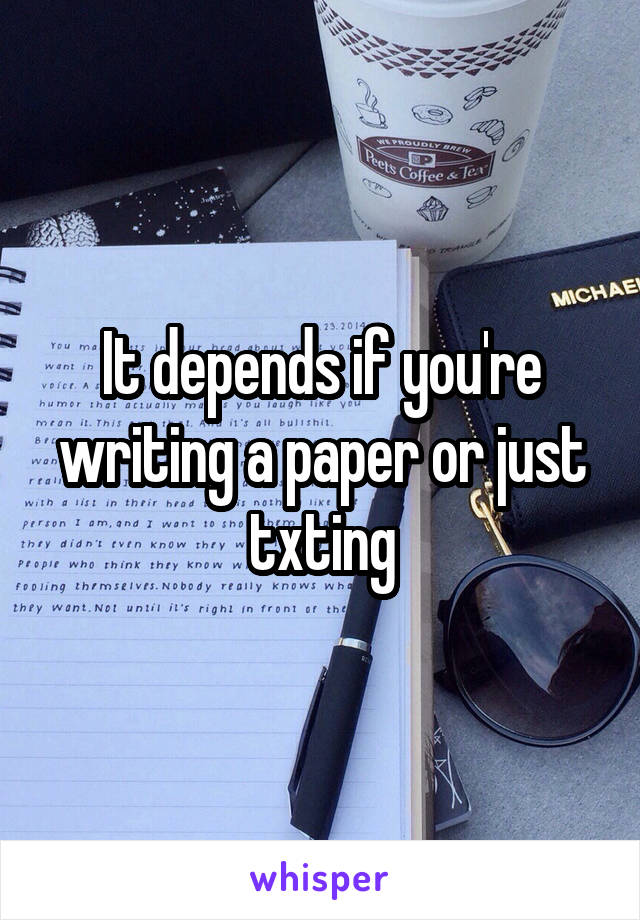 It depends if you're writing a paper or just txting