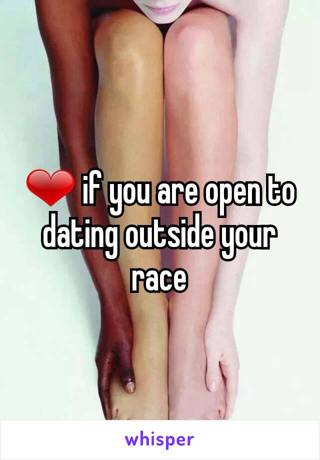 ❤ if you are open to dating outside your race