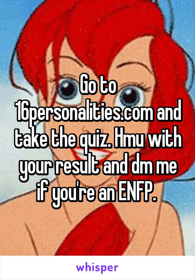 Go to 16personalities.com and take the quiz. Hmu with your result and dm me if you're an ENFP. 