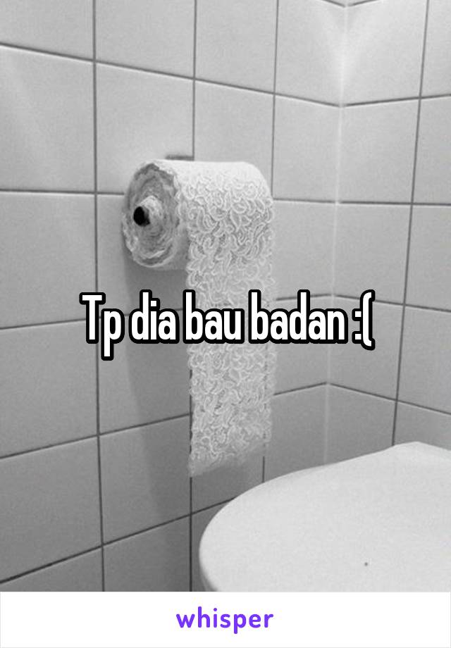 Tp dia bau badan :(