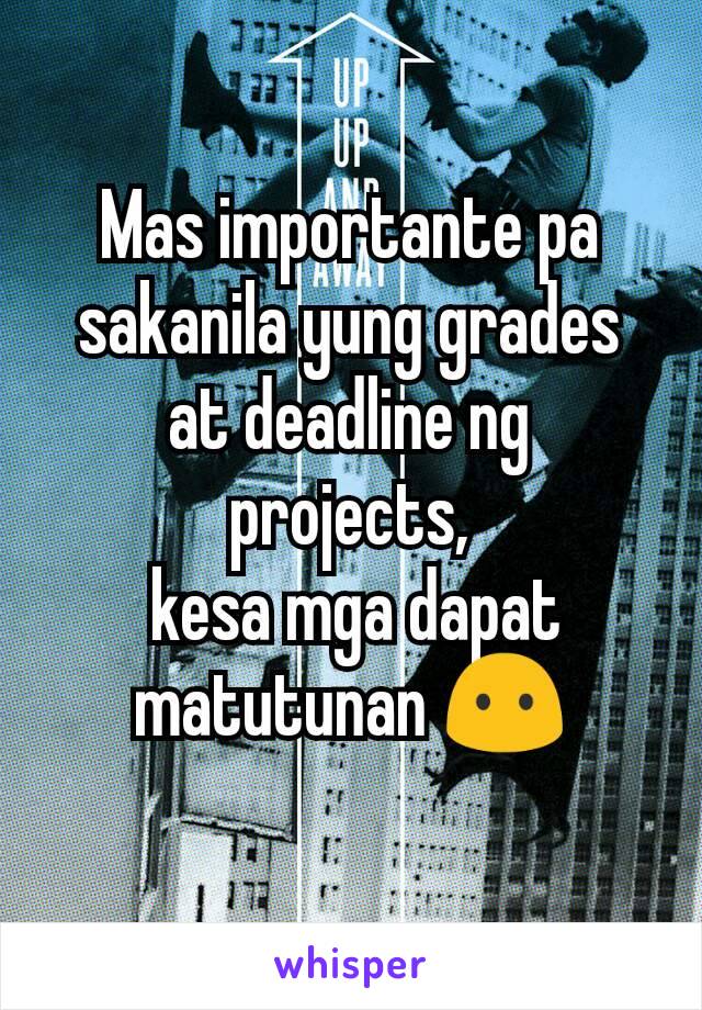 Mas importante pa sakanila yung grades at deadline ng projects,
 kesa mga dapat matutunan 😶