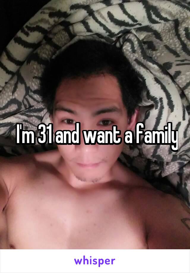  I'm 31 and want a family