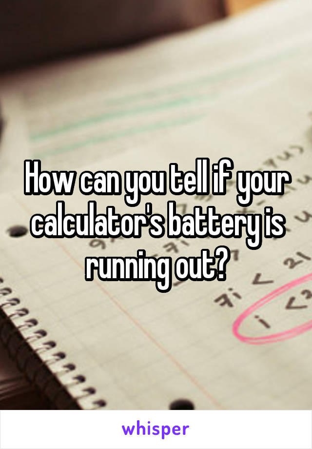 How can you tell if your calculator's battery is running out?