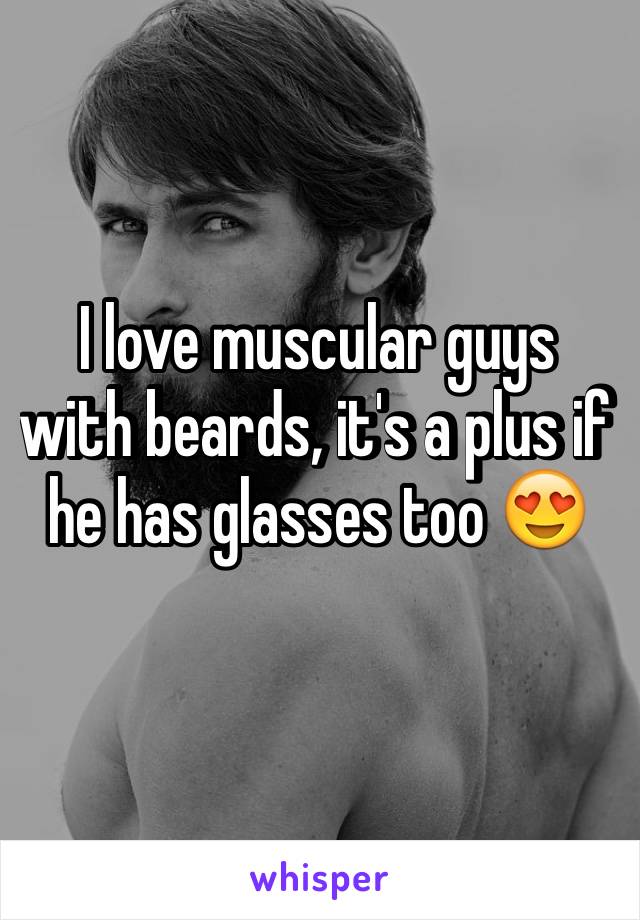 I love muscular guys with beards, it's a plus if he has glasses too 😍