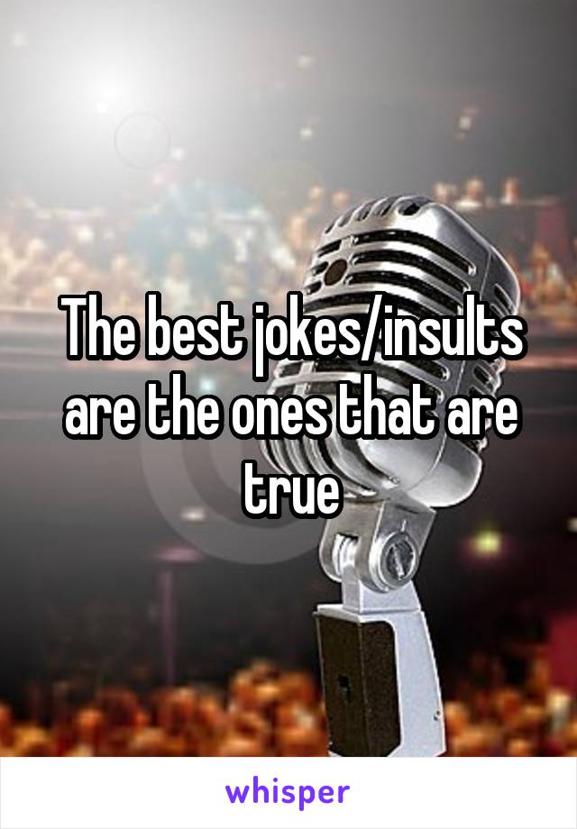 The best jokes/insults are the ones that are true